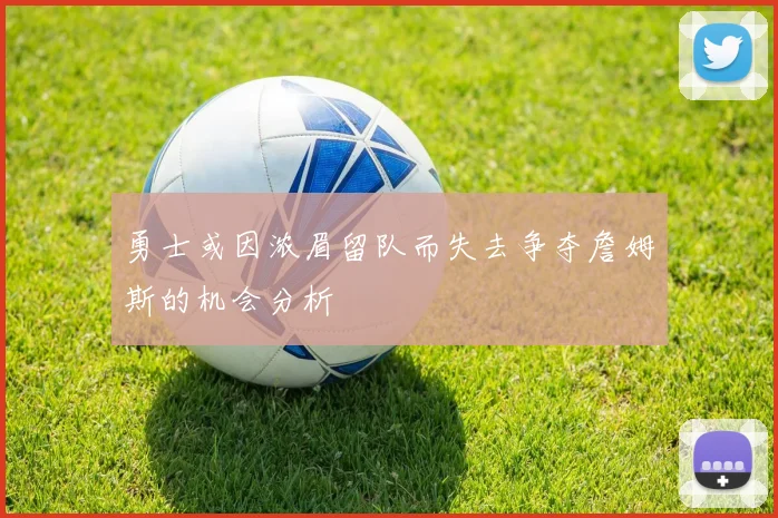 勇士或因浓眉留队而失去争夺詹姆斯的机会分析
