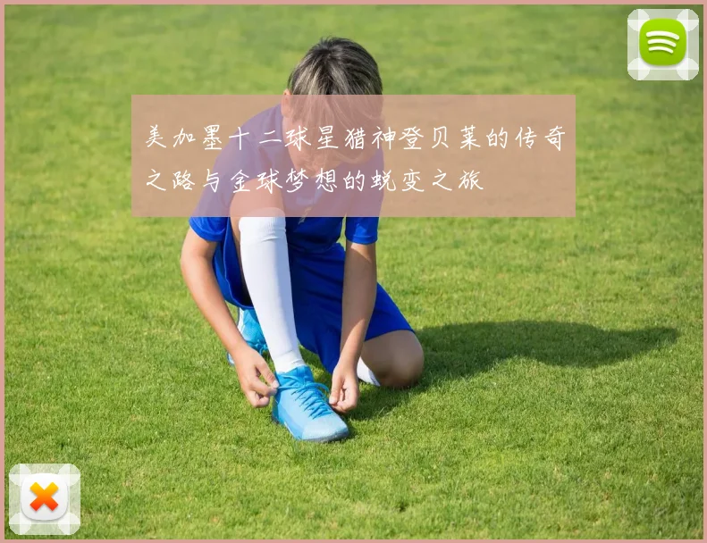 美加墨十二球星猎神登贝莱的传奇之路与金球梦想的蜕变之旅