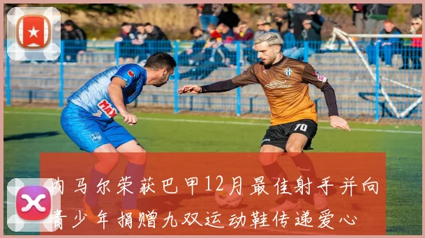 内马尔荣获巴甲12月最佳射手并向青少年捐赠九双运动鞋传递爱心