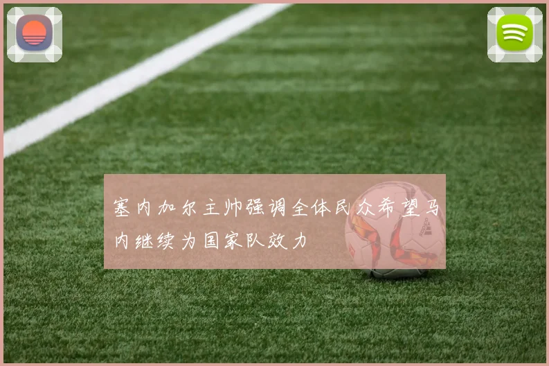 塞内加尔主帅强调全体民众希望马内继续为国家队效力