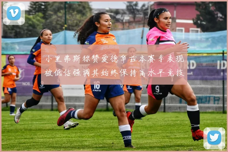 小里弗斯称赞爱德华兹本赛季表现被低估强调其始终保持高水平竞技状态