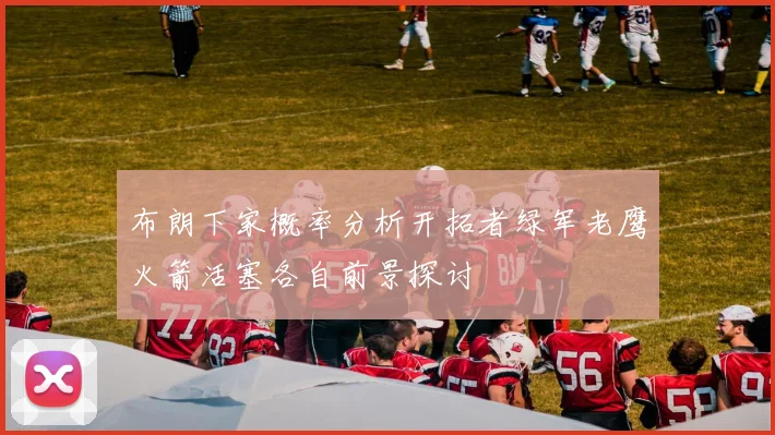 布朗下家概率分析开拓者绿军老鹰火箭活塞各自前景探讨